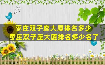 枣庄双子座大厦排名多少 枣庄双子座大厦排名多少名了